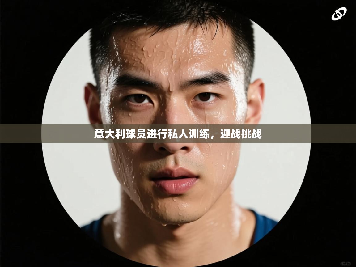 意大利球员进行私人训练，迎战挑战  第1张